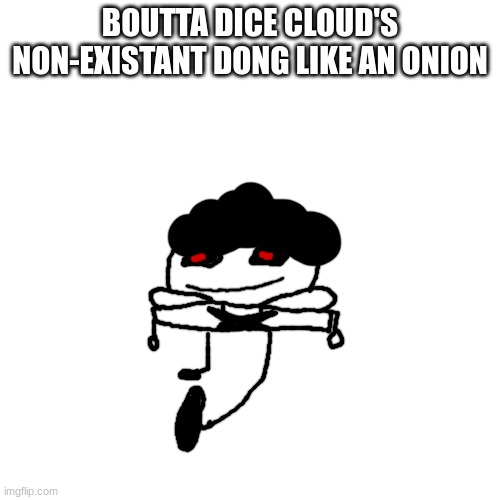 pisscrapper.exe on the way to bite people's nuts off no text | BOUTTA DICE CLOUD'S NON-EXISTANT DONG LIKE AN ONION | image tagged in pisscrapper exe on the way to bite people's nuts off no text | made w/ Imgflip meme maker