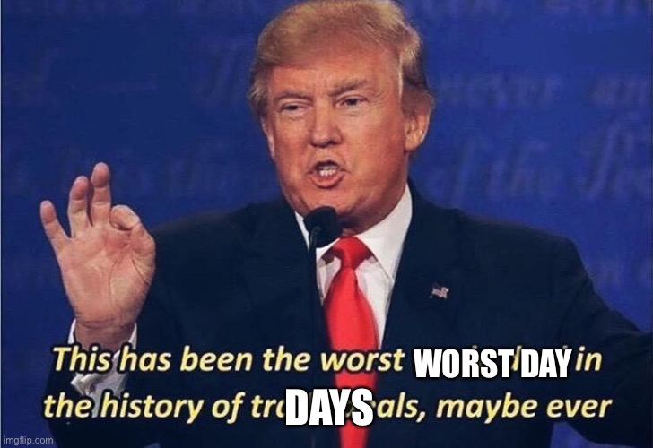 Donald Trump Worst Trade Deal | WORST DAY DAYS | image tagged in donald trump worst trade deal | made w/ Imgflip meme maker