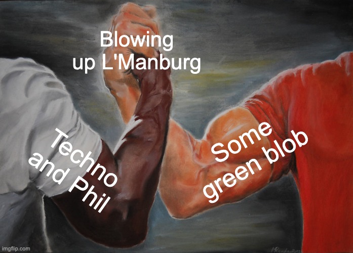 Epic Handshake | Blowing up L'Manburg; Some green blob; Techno and Phil | image tagged in memes,epic handshake | made w/ Imgflip meme maker