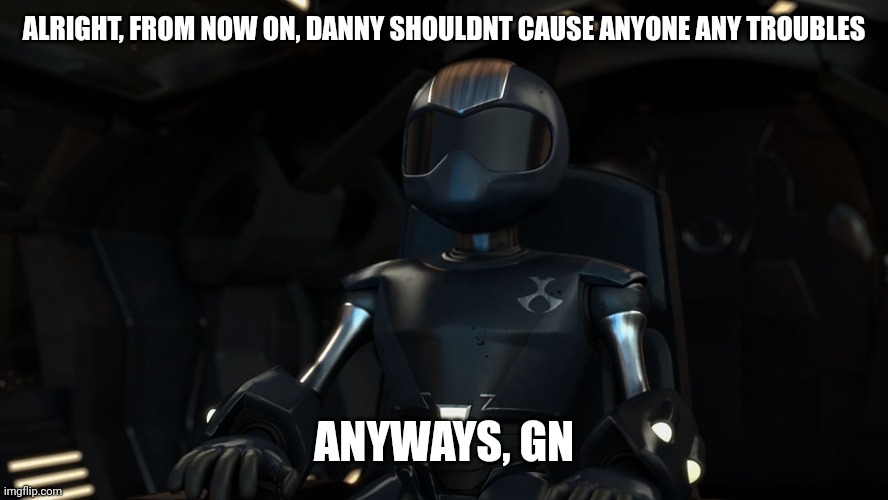 Let's see if this solution I came up with works | ALRIGHT, FROM NOW ON, DANNY SHOULDNT CAUSE ANYONE ANY TROUBLES; ANYWAYS, GN | image tagged in e | made w/ Imgflip meme maker