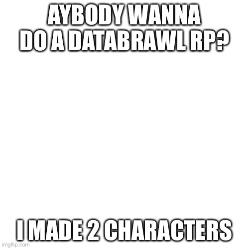 I got ROMeo and Mallie. Databrawl is a sort of ROBLOX game :P | AYBODY WANNA DO A DATABRAWL RP? I MADE 2 CHARACTERS | image tagged in memes,blank transparent square | made w/ Imgflip meme maker