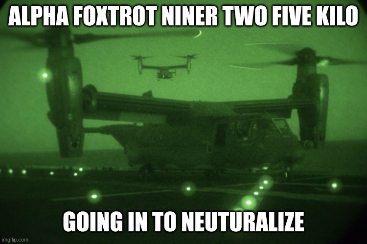 ALPHA FOXTROT NINER TWO FIVE KILO GOING IN TO NEUTURALIZE | made w/ Imgflip meme maker