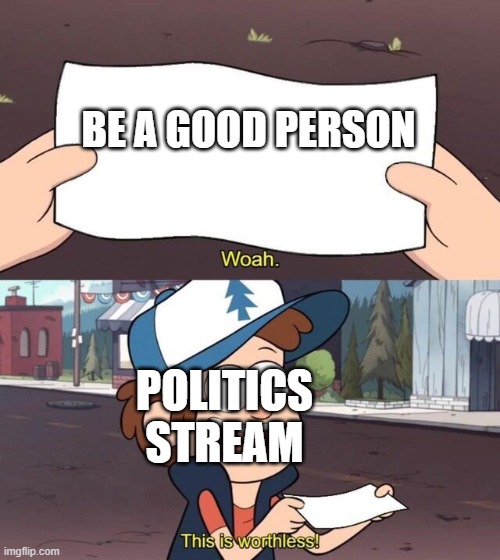 Gravity Falls Meme | BE A GOOD PERSON; POLITICS STREAM | image tagged in gravity falls meme | made w/ Imgflip meme maker