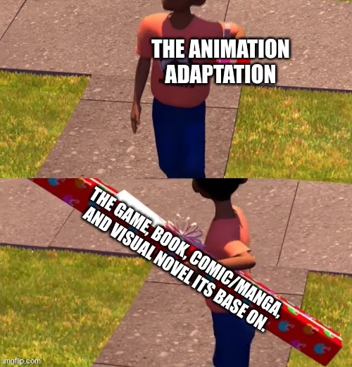 adaptations in a shell nut | THE ANIMATION ADAPTATION; THE GAME, BOOK, COMIC/MANGA, AND VISUAL NOVEL ITS BASE ON. | image tagged in toy story present kid | made w/ Imgflip meme maker