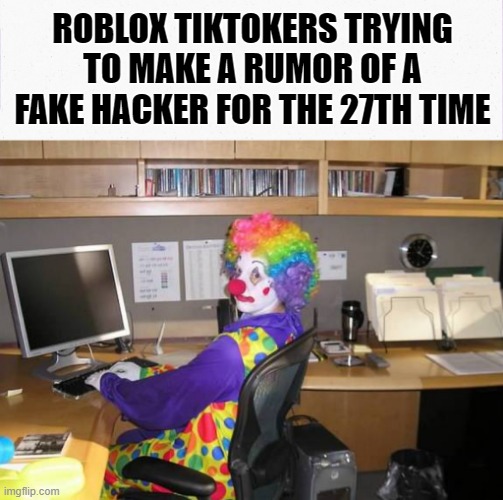 ROBLOX TIKTOKERS TRYING TO MAKE A RUMOR OF A FAKE HACKER FOR THE 27TH TIME | image tagged in roblox | made w/ Imgflip meme maker