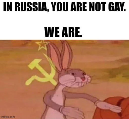 The Motherland is supportive. | IN RUSSIA, YOU ARE NOT GAY. WE ARE. | image tagged in bugs bunny communist,memes,funny,communism,gay | made w/ Imgflip meme maker