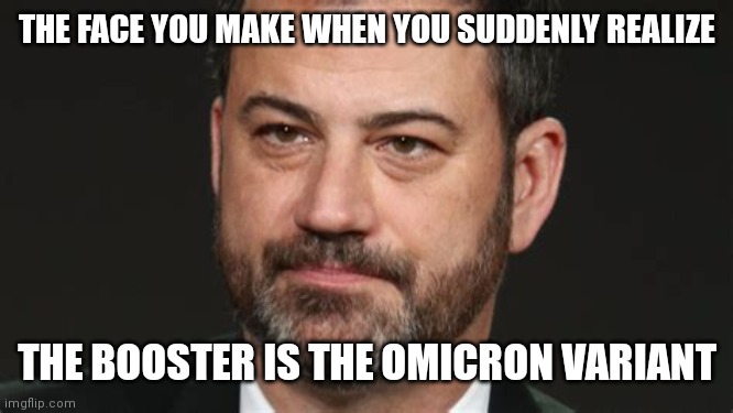 JIMMY KIMMEL COVID FACE YOU MAKE |  THE FACE YOU MAKE WHEN YOU SUDDENLY REALIZE; THE BOOSTER IS THE OMICRON VARIANT | image tagged in jimmy kimmel,the face you make when,covid-19,coronavirus,covid vaccine,aids | made w/ Imgflip meme maker