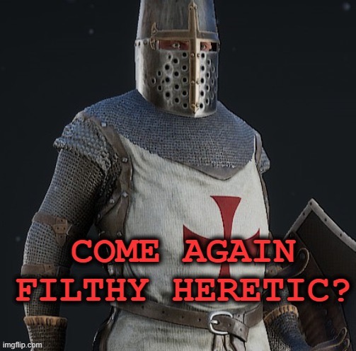 come again filthy heretic? | image tagged in come again filthy heretic | made w/ Imgflip meme maker