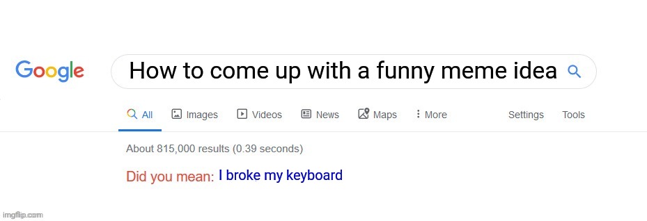 Did you mean? | How to come up with a funny meme idea; I broke my keyboard | image tagged in did you mean | made w/ Imgflip meme maker