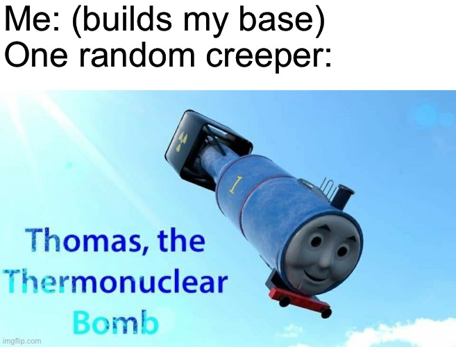 Noooooooooooooooooooooooooooooo | Me: (builds my base)
One random creeper: | image tagged in thomas the thermonuclear bomb,memes,funny,minecraft,relatable | made w/ Imgflip meme maker