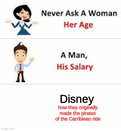 Never ask a woman her age | Disney; how they originally made the pirates of the Carribiean ride | image tagged in never ask a woman her age | made w/ Imgflip meme maker