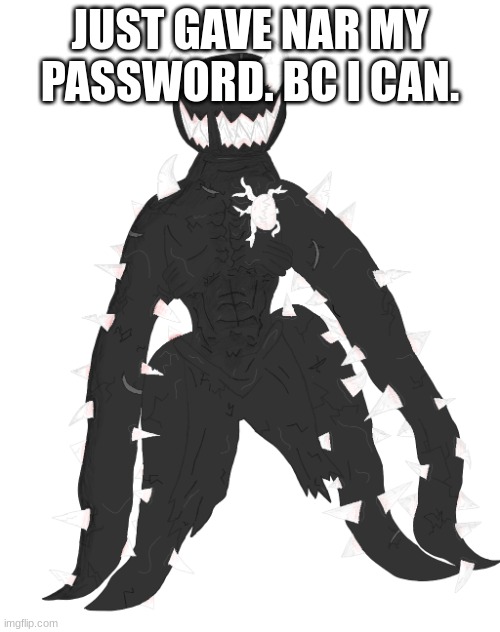 Spike the Anomaly | JUST GAVE NAR MY PASSWORD. BC I CAN. | image tagged in spike the anomaly | made w/ Imgflip meme maker