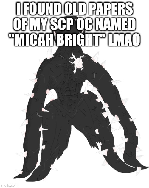 Spike the Anomaly | I FOUND OLD PAPERS OF MY SCP OC NAMED "MICAH BRIGHT" LMAO | image tagged in spike the anomaly | made w/ Imgflip meme maker