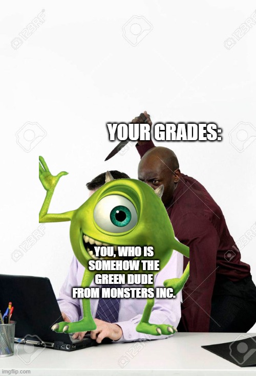 Backstab | YOUR GRADES: YOU, WHO IS SOMEHOW THE GREEN DUDE FROM MONSTERS INC. | image tagged in backstab | made w/ Imgflip meme maker