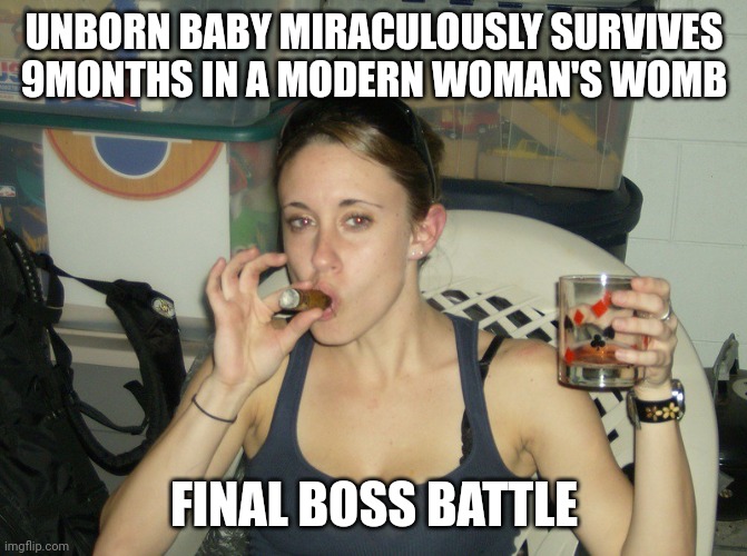 Casey Anthony Stimulus Money | UNBORN BABY MIRACULOUSLY SURVIVES 9MONTHS IN A MODERN WOMAN'S WOMB; FINAL BOSS BATTLE | image tagged in casey anthony stimulus money | made w/ Imgflip meme maker