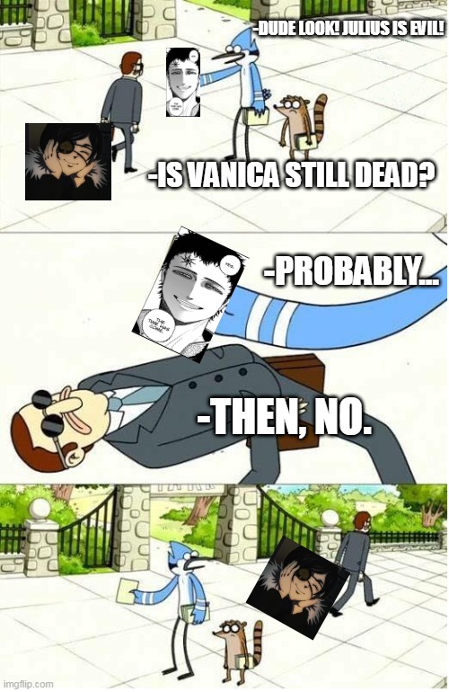 I miss Vanica | -DUDE LOOK! JULIUS IS EVIL! -IS VANICA STILL DEAD? -PROBABLY... -THEN, NO. | image tagged in regular show,black clover | made w/ Imgflip meme maker