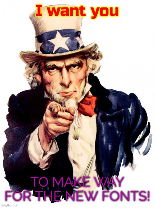 Uncle Sam Meme | I want you; TO MAKE WAY FOR THE NEW FONTS! | image tagged in memes,uncle sam | made w/ Imgflip meme maker