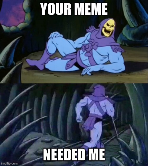 Meme | YOUR MEME; NEEDED ME | image tagged in skeletor disturbing facts | made w/ Imgflip meme maker