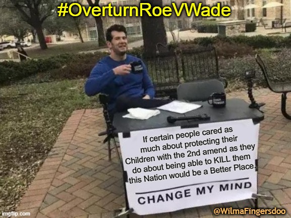 Change My Mind Meme | #OverturnRoeVWade; If certain people cared as much about protecting their Children with the 2nd amend as they do about being able to KILL them this Nation would be a Better Place. @WilmaFingersdoo | image tagged in memes,change my mind,roe v wade | made w/ Imgflip meme maker