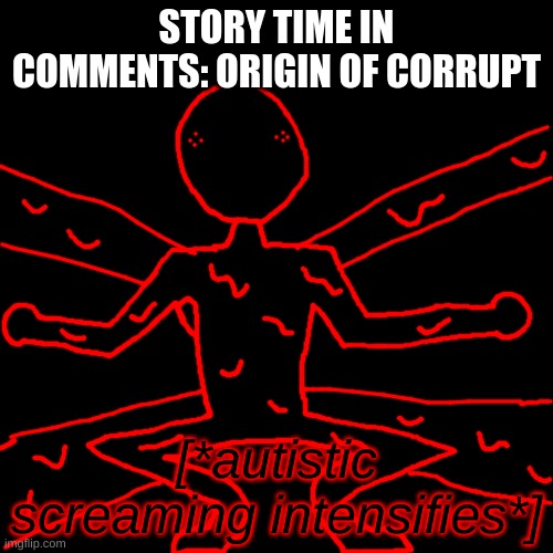 it;s short | STORY TIME IN COMMENTS: ORIGIN OF CORRUPT; [*autistic screaming intensifies*] | image tagged in memes,blank transparent square | made w/ Imgflip meme maker