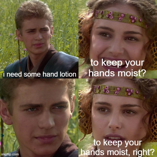 kids, dont look it up. you dont need to know | i need some hand lotion; to keep your hands moist? to keep your hands moist, right? | image tagged in anakin padme 4 panel,lotion | made w/ Imgflip meme maker