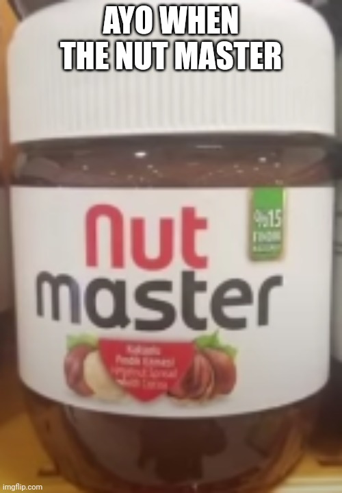 Nut Master | AYO WHEN THE NUT MASTER | image tagged in nut master | made w/ Imgflip meme maker