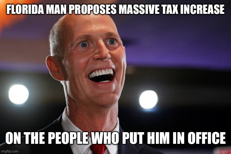 Florida Man strikes again | FLORIDA MAN PROPOSES MASSIVE TAX INCREASE; ON THE PEOPLE WHO PUT HIM IN OFFICE | image tagged in rick scott plays with himself | made w/ Imgflip meme maker