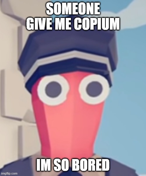 TABS Stare | SOMEONE GIVE ME COPIUM; IM SO BORED | image tagged in tabs stare | made w/ Imgflip meme maker