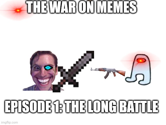 The War on Memes | THE WAR ON MEMES; EPISODE 1: THE LONG BATTLE | image tagged in blank white template | made w/ Imgflip meme maker