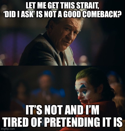 It really is not | LET ME GET THIS STRAIT,
‘DID I ASK’ IS NOT A GOOD COMEBACK? IT’S NOT AND I’M TIRED OF PRETENDING IT IS | image tagged in let me get this straight murray | made w/ Imgflip meme maker