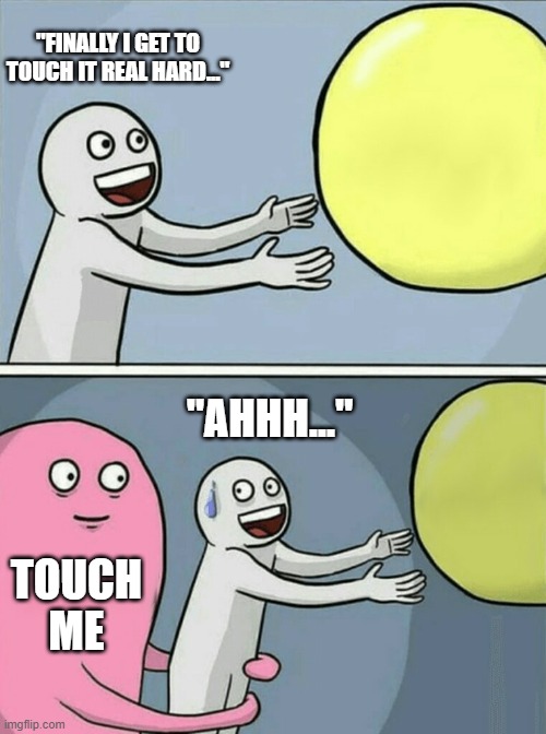 Touch me harder daddy | "FINALLY I GET TO TOUCH IT REAL HARD..."; "AHHH..."; TOUCH ME | image tagged in memes,running away balloon | made w/ Imgflip meme maker