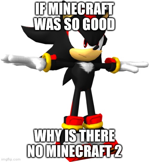 /j | IF MINECRAFT WAS SO GOOD; WHY IS THERE NO MINECRAFT 2 | image tagged in shadow the hedgehog t pose | made w/ Imgflip meme maker