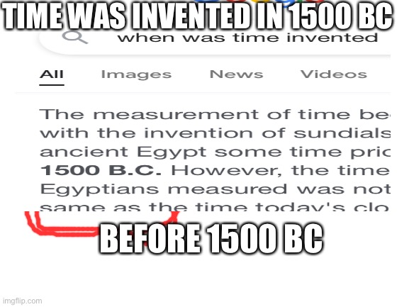 There is an image there | TIME WAS INVENTED IN 1500 BC; BEFORE 1500 BC | image tagged in invented,time | made w/ Imgflip meme maker
