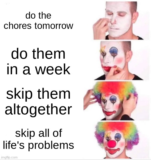 Clown Applying Makeup Meme | do the chores tomorrow; do them in a week; skip them altogether; skip all of life's problems | image tagged in memes,clown applying makeup | made w/ Imgflip meme maker