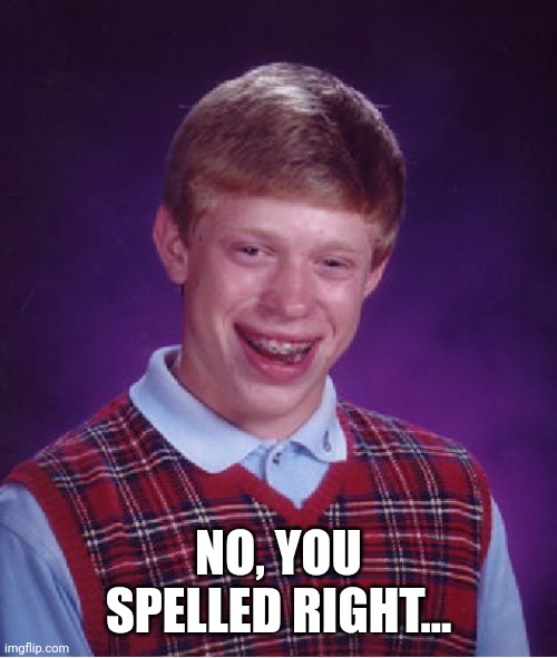 Bad Luck Brian Meme | NO, YOU SPELLED RIGHT... | image tagged in memes,bad luck brian | made w/ Imgflip meme maker