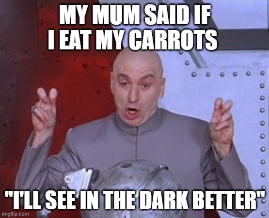 Gotta see it to believe it | MY MUM SAID IF I EAT MY CARROTS; "I'LL SEE IN THE DARK BETTER" | image tagged in memes,dr evil laser | made w/ Imgflip meme maker