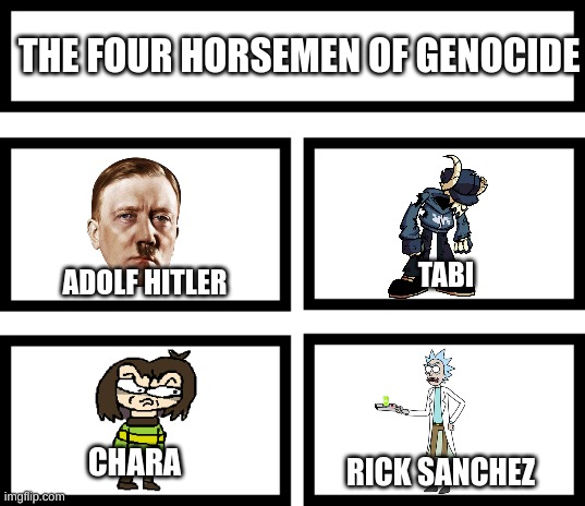 i did it | THE FOUR HORSEMEN OF GENOCIDE; TABI; ADOLF HITLER; CHARA; RICK SANCHEZ | image tagged in 4 horsemen of | made w/ Imgflip meme maker