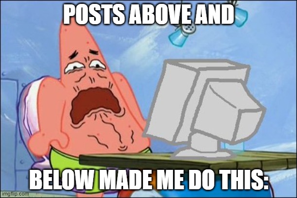 true | POSTS ABOVE AND; BELOW MADE ME DO THIS: | image tagged in patrick star cringing | made w/ Imgflip meme maker