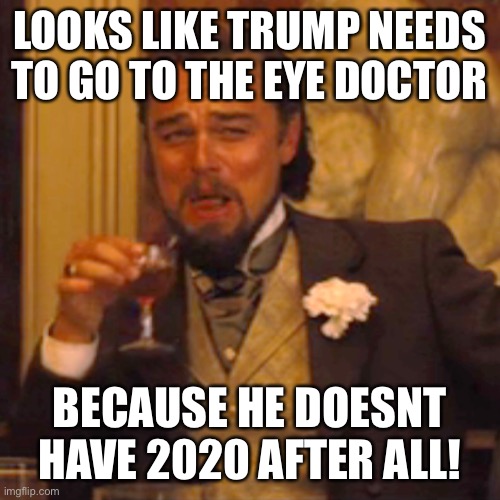 Laughing Leo Meme | LOOKS LIKE TRUMP NEEDS TO GO TO THE EYE DOCTOR; BECAUSE HE DOESNT HAVE 2020 AFTER ALL! | image tagged in memes,laughing leo | made w/ Imgflip meme maker