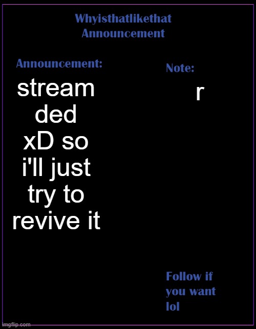 (mod note: if you make another fake mod note i will give you mod) | stream ded xD so i'll just try to revive it; r | image tagged in whyisthatlikethat announcement template | made w/ Imgflip meme maker