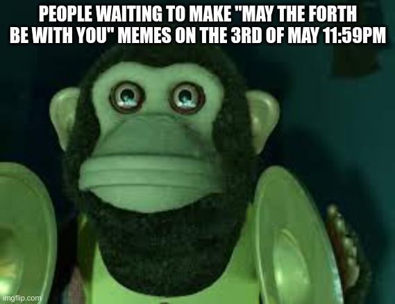 Toy Story Monkey | PEOPLE WAITING TO MAKE "MAY THE FORTH BE WITH YOU" MEMES ON THE 3RD OF MAY 11:59PM | image tagged in toy story monkey | made w/ Imgflip meme maker