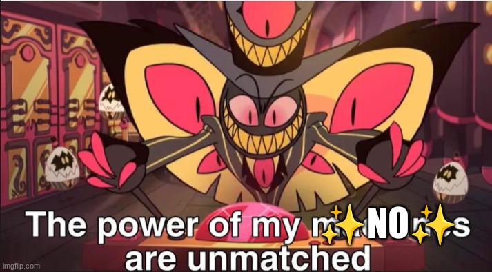 the power of my machines are unmatched | ✨NO✨ | image tagged in the power of my machines are unmatched | made w/ Imgflip meme maker