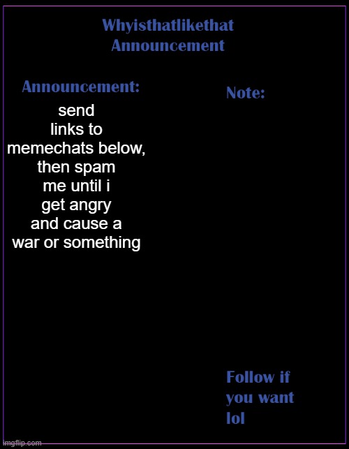 memechat links please | send links to memechats below, then spam me until i get angry and cause a war or something | image tagged in whyisthatlikethat announcement template | made w/ Imgflip meme maker