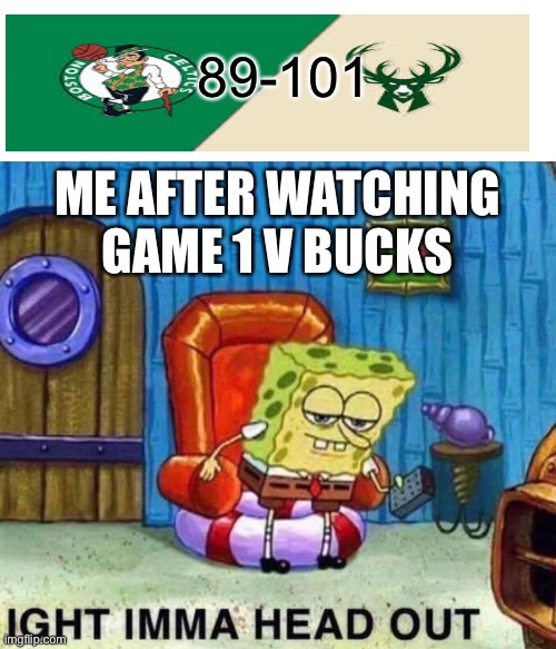 Spongebob Ight Imma Head Out |  89-101; ME AFTER WATCHING GAME 1 V BUCKS | image tagged in memes,spongebob ight imma head out | made w/ Imgflip meme maker
