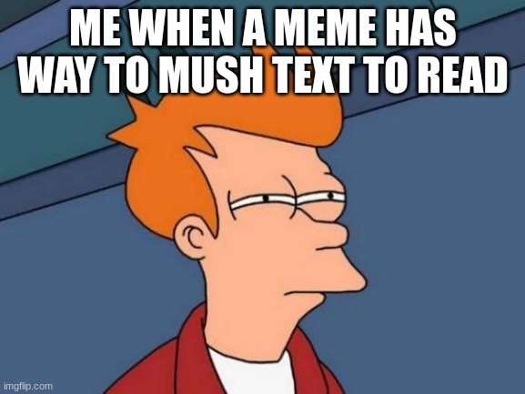 Futurama Fry Meme | ME WHEN A MEME HAS WAY TO MUSH TEXT TO READ | image tagged in memes,futurama fry,to mush text,relateble,funny | made w/ Imgflip meme maker
