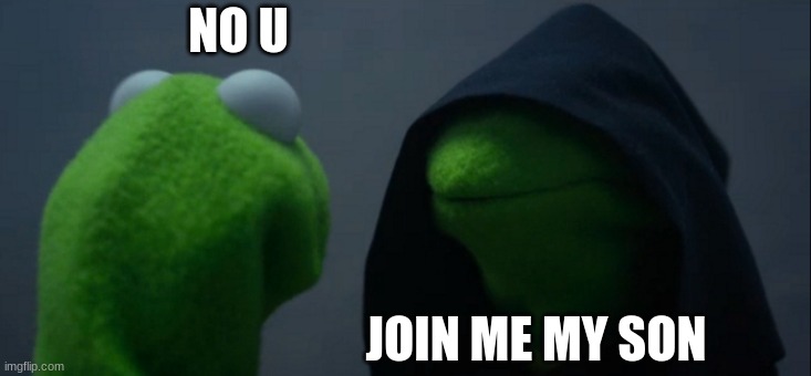 Evil Kermit | NO U; JOIN ME MY SON | image tagged in memes,evil kermit | made w/ Imgflip meme maker