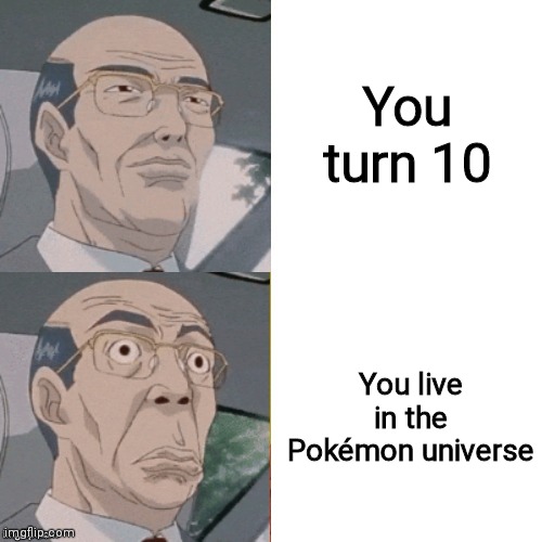 *epikly gets kicked out of house* | You turn 10; You live in the Pokémon universe | image tagged in surprised anime guy | made w/ Imgflip meme maker