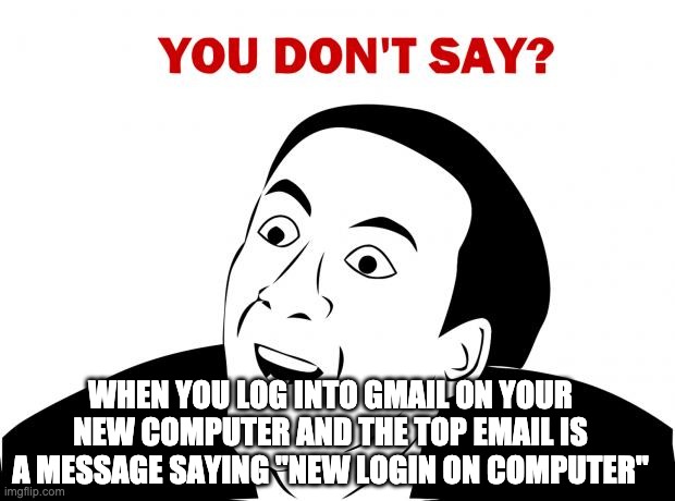 anyone? | WHEN YOU LOG INTO GMAIL ON YOUR NEW COMPUTER AND THE TOP EMAIL IS A MESSAGE SAYING "NEW LOGIN ON COMPUTER" | image tagged in memes,you don't say,computer,security | made w/ Imgflip meme maker