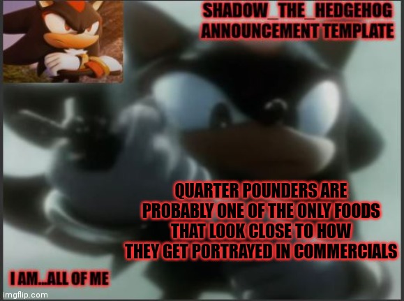 yes | QUARTER POUNDERS ARE PROBABLY ONE OF THE ONLY FOODS THAT LOOK CLOSE TO HOW THEY GET PORTRAYED IN COMMERCIALS | image tagged in shadow_the_hedgehog announcement template | made w/ Imgflip meme maker