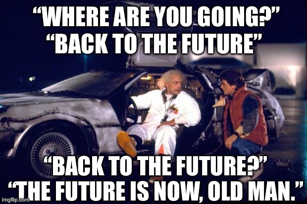 And I’m prepared. | “WHERE ARE YOU GOING?”; “BACK TO THE FUTURE”; “BACK TO THE FUTURE?”
“THE FUTURE IS NOW, OLD MAN.” | image tagged in back to the future | made w/ Imgflip meme maker